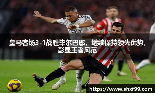 皇马客场3-1战胜毕尔巴鄂，继续保持领先优势，彰显王者风范