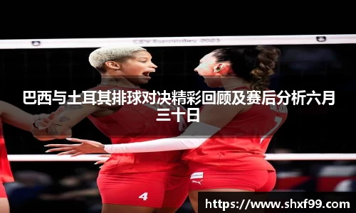 巴西与土耳其排球对决精彩回顾及赛后分析六月三十日