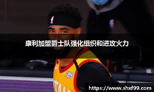 康利加盟爵士队强化组织和进攻火力